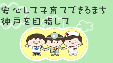 安心して子育てできるまち 神戸を目指して