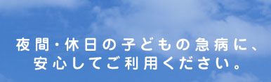 夜間・休日の子どもの急病に、 安心してご利用ください。安心して子育てできるまち 神戸を目指して