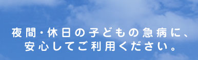 夜間・休日の子どもの急病に、 安心してご利用ください。安心して子育てできるまち 神戸を目指して